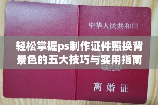 桂林轻松掌握ps制作证件照换背景色的五大技巧与实用指南